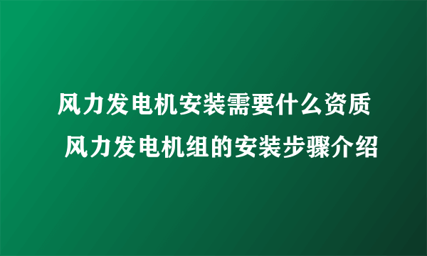 风力发电机安装需要什么资质 风力发电机组的安装步骤介绍