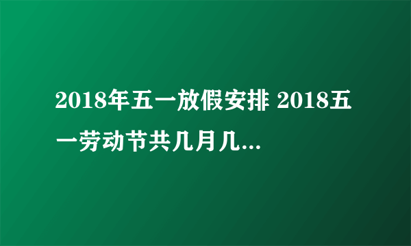 2018年五一放假安排 2018五一劳动节共几月几号开始放假