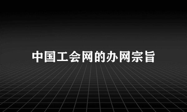 中国工会网的办网宗旨