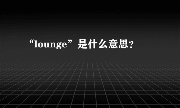 “lounge”是什么意思？