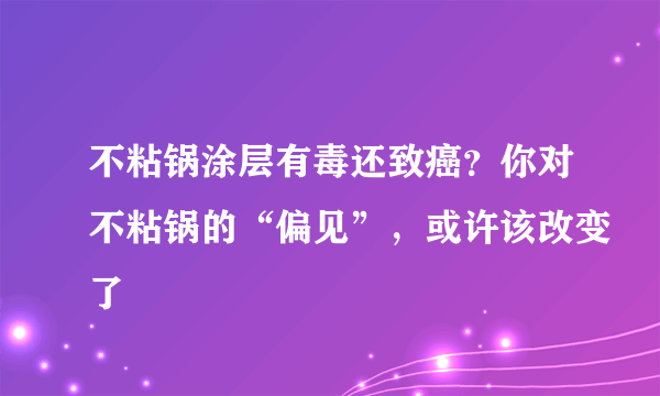 不粘锅涂层有毒还致癌？你对不粘锅的“偏见”，或许该改变了