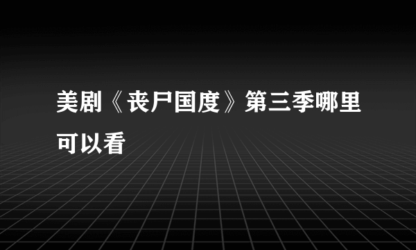 美剧《丧尸国度》第三季哪里可以看
