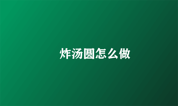 榶炸汤圆怎么做
