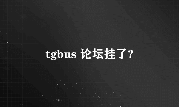 tgbus 论坛挂了?