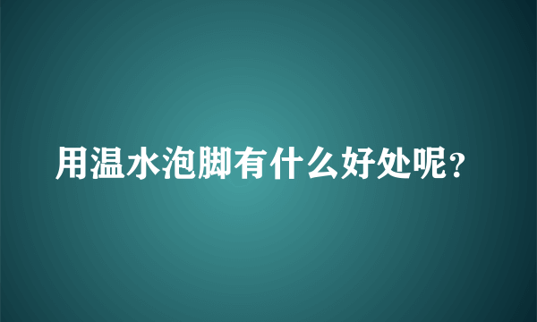 用温水泡脚有什么好处呢？