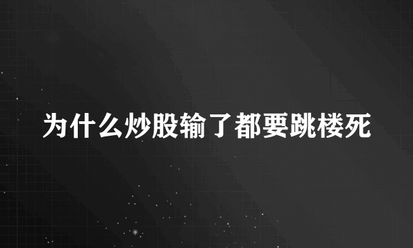 为什么炒股输了都要跳楼死