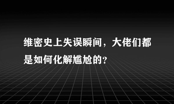 维密史上失误瞬间，大佬们都是如何化解尴尬的？