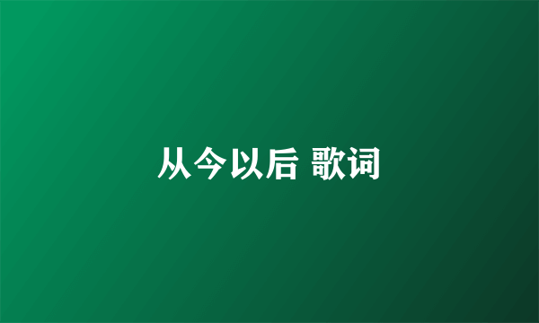 从今以后 歌词