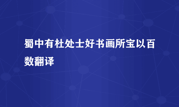 蜀中有杜处士好书画所宝以百数翻译