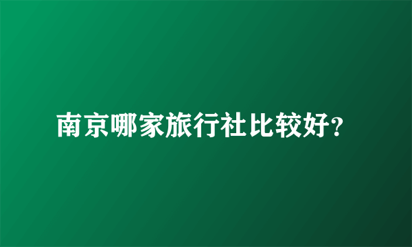 南京哪家旅行社比较好？