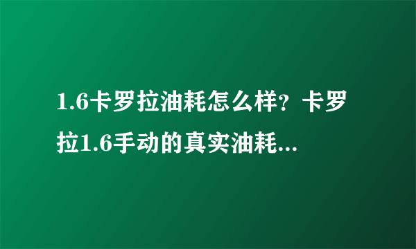 1.6卡罗拉油耗怎么样？卡罗拉1.6手动的真实油耗是多少呢？