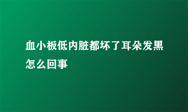 血小板低内脏都坏了耳朵发黑怎么回事