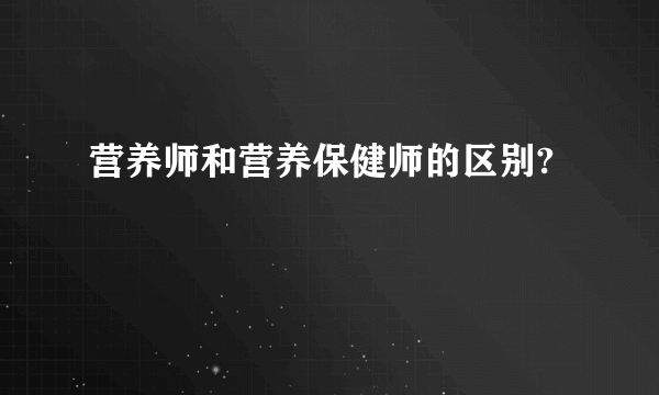 营养师和营养保健师的区别?