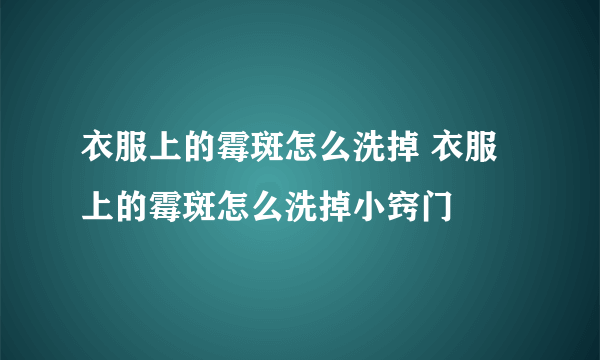 衣服上的霉斑怎么洗掉 衣服上的霉斑怎么洗掉小窍门