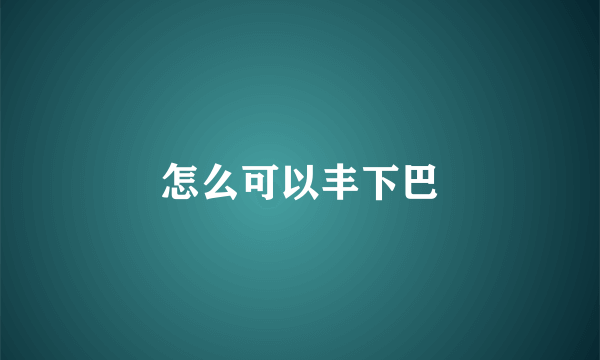 怎么可以丰下巴