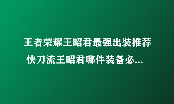 王者荣耀王昭君最强出装推荐 快刀流王昭君哪件装备必出  知识库