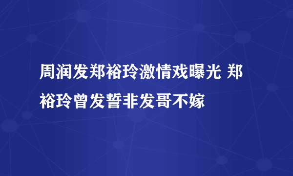 周润发郑裕玲激情戏曝光 郑裕玲曾发誓非发哥不嫁