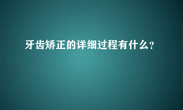 牙齿矫正的详细过程有什么？