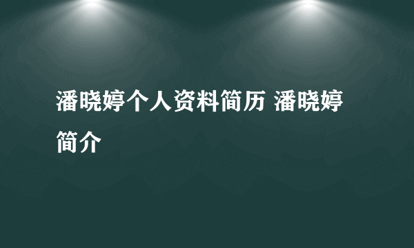 潘晓婷个人资料简历 潘晓婷简介