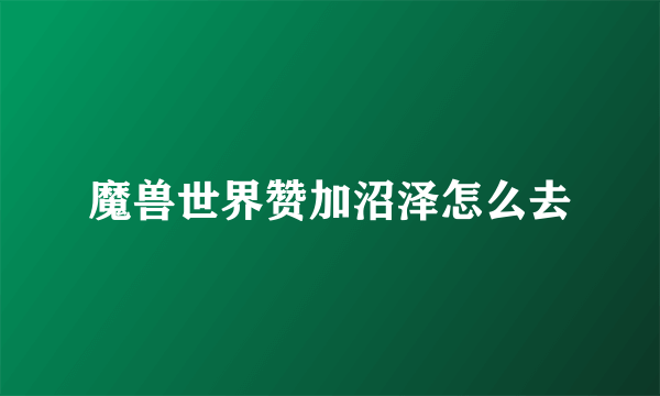 魔兽世界赞加沼泽怎么去