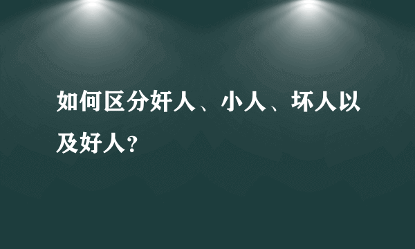 如何区分奸人、小人、坏人以及好人？