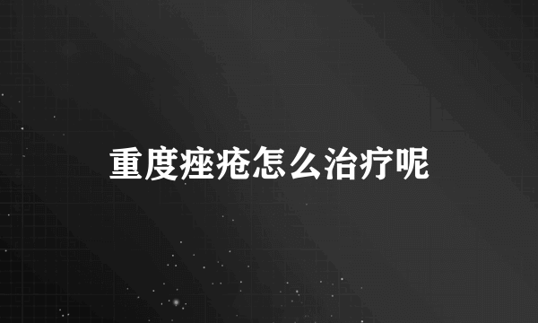 重度痤疮怎么治疗呢