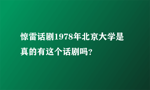 惊雷话剧1978年北京大学是真的有这个话剧吗？