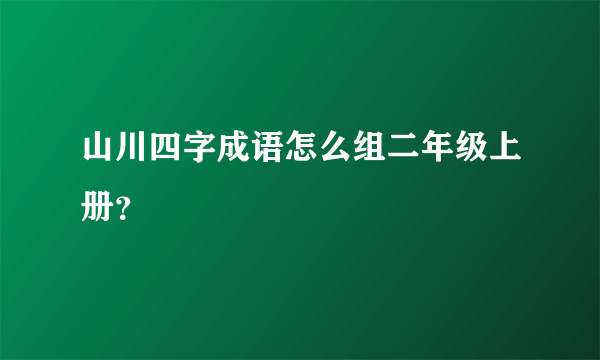 山川四字成语怎么组二年级上册？
