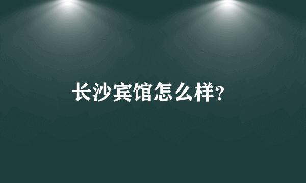 长沙宾馆怎么样？