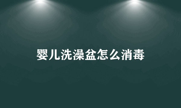 婴儿洗澡盆怎么消毒