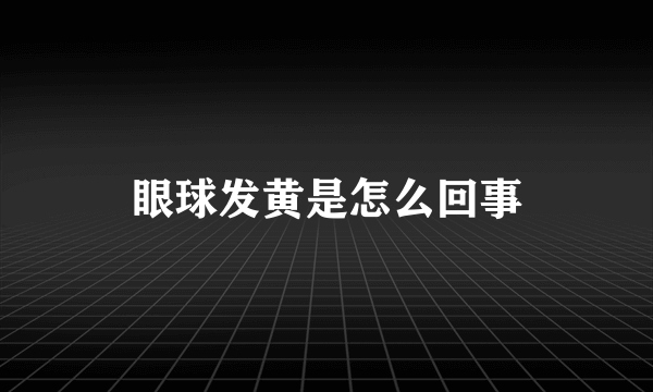眼球发黄是怎么回事