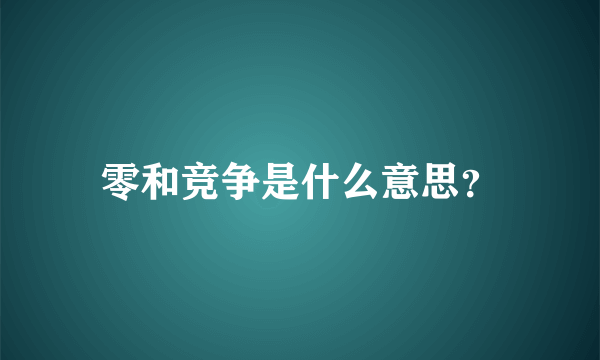 零和竞争是什么意思？