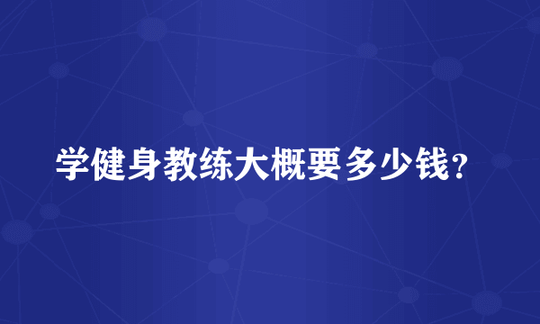 学健身教练大概要多少钱？