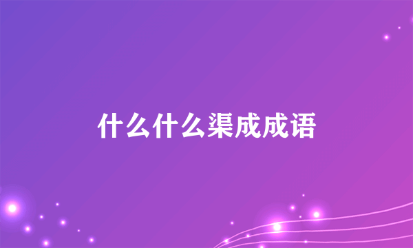 什么什么渠成成语