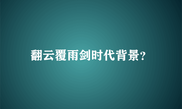 翻云覆雨剑时代背景？