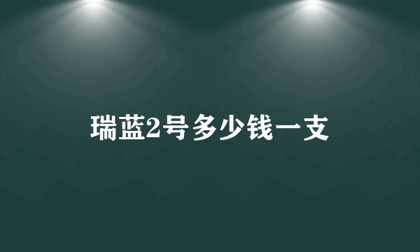 瑞蓝2号多少钱一支