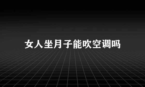 女人坐月子能吹空调吗