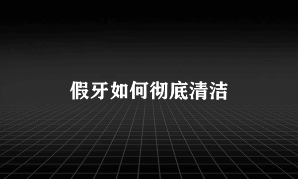 假牙如何彻底清洁
