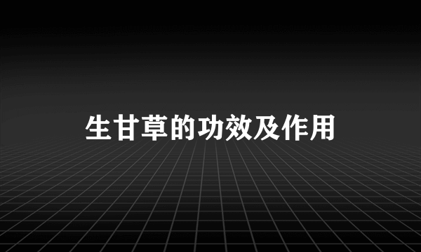 生甘草的功效及作用