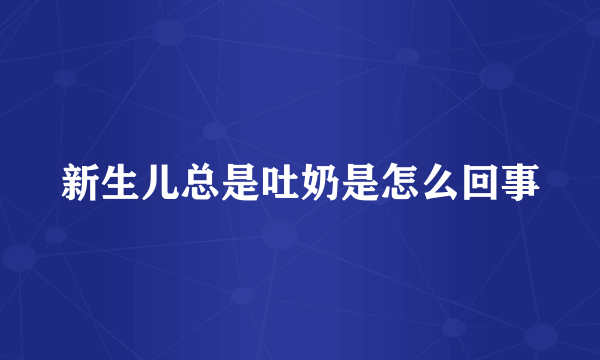 新生儿总是吐奶是怎么回事