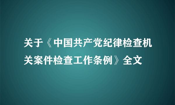关于《中国共产党纪律检查机关案件检查工作条例》全文