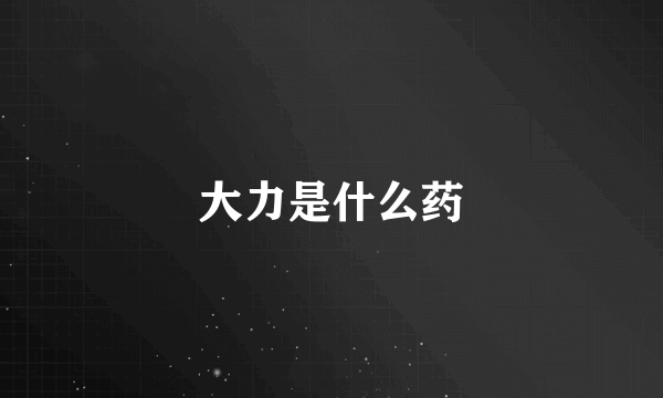 大力是什么药