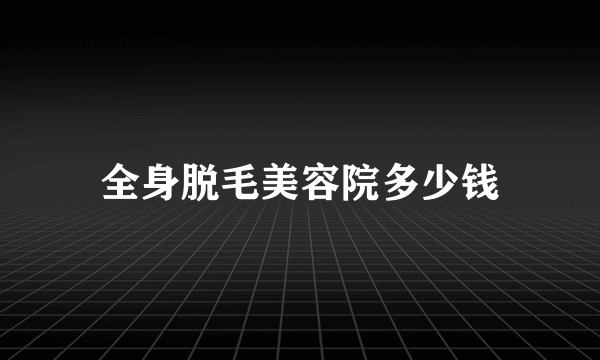 全身脱毛美容院多少钱