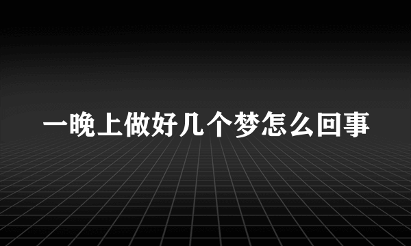 一晚上做好几个梦怎么回事