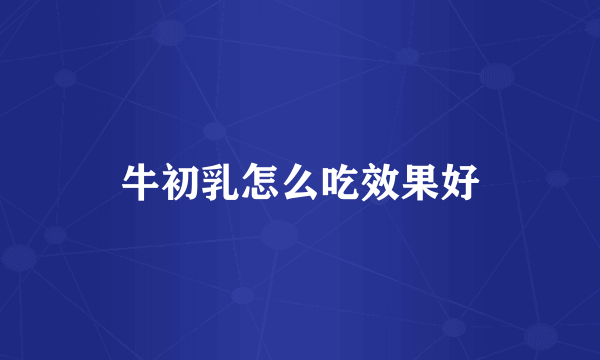 牛初乳怎么吃效果好