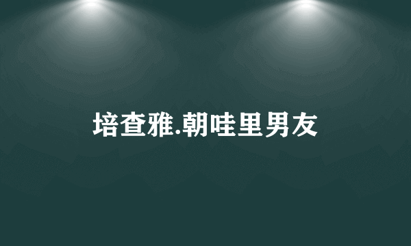 培查雅.朝哇里男友