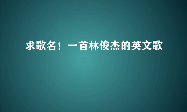 求歌名！一首林俊杰的英文歌