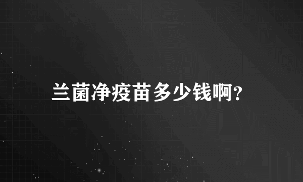 兰菌净疫苗多少钱啊？