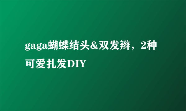 gaga蝴蝶结头&双发辫，2种可爱扎发DIY