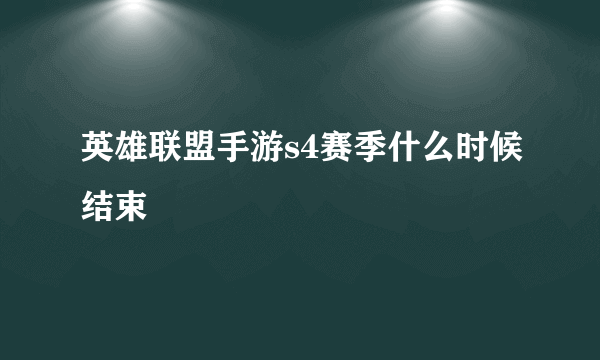 英雄联盟手游s4赛季什么时候结束